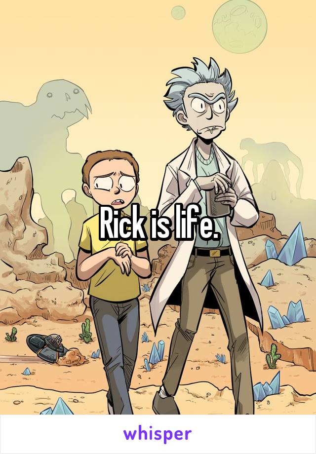 Rick is life.