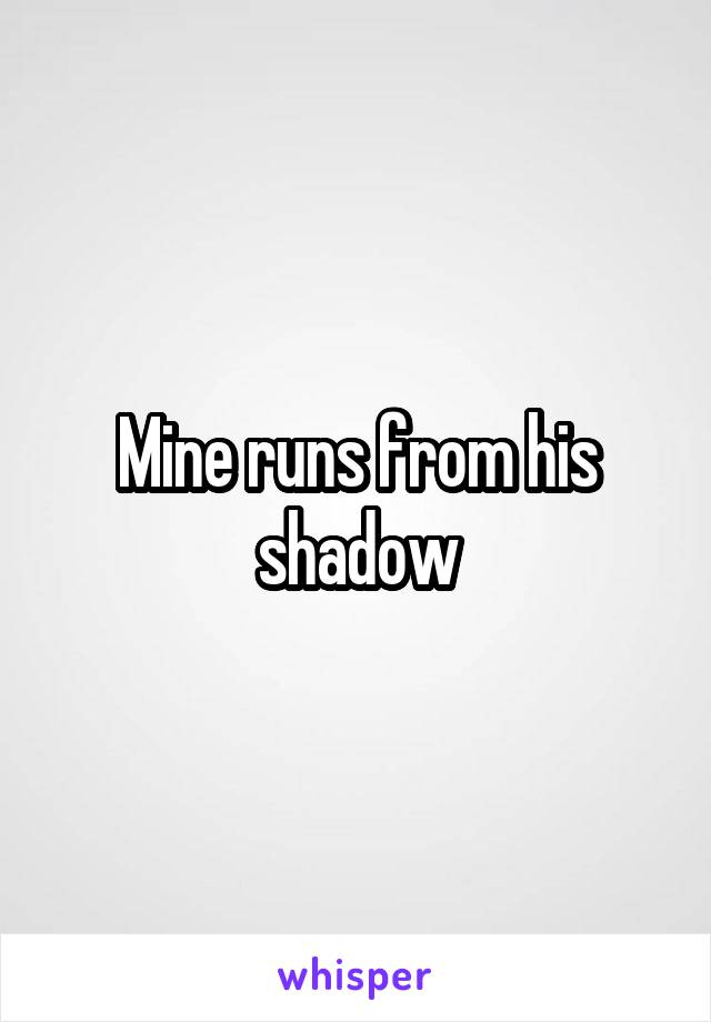 Mine runs from his shadow
