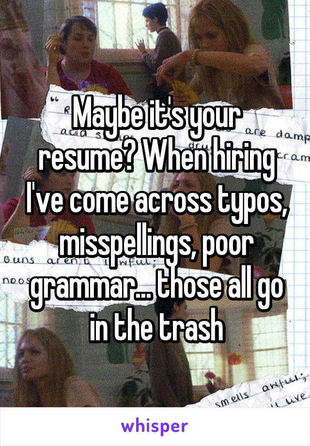 Maybe it's your resume? When hiring I've come across typos, misspellings, poor grammar... those all go in the trash