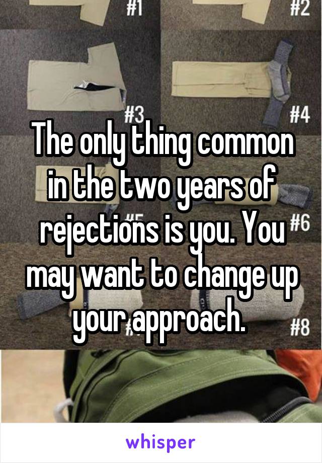 The only thing common in the two years of rejections is you. You may want to change up your approach. 