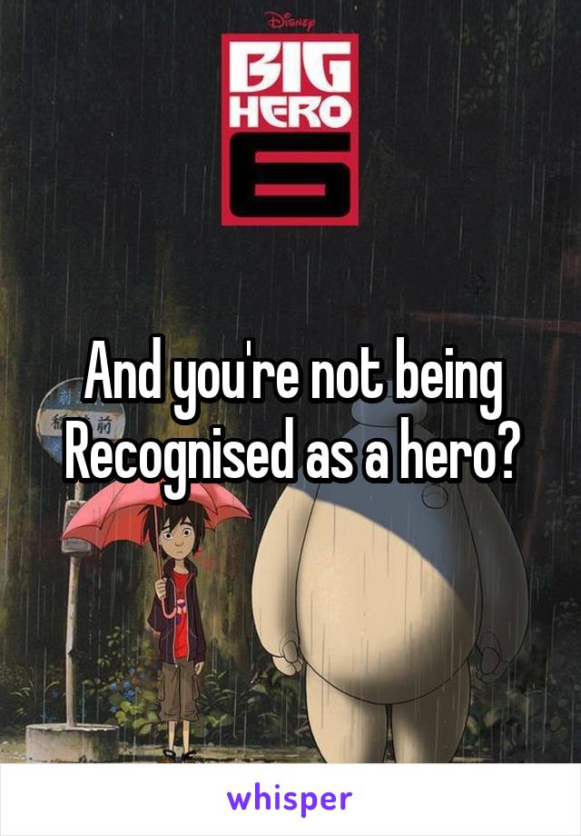 And you're not being Recognised as a hero?