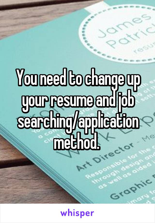 You need to change up your resume and job searching/application method. 