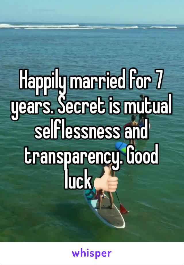 Happily married for 7 years. Secret is mutual selflessness and transparency. Good luck👍🏻