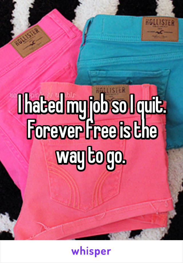 I hated my job so I quit. Forever free is the way to go. 