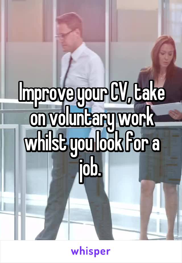 Improve your CV, take on voluntary work whilst you look for a job. 