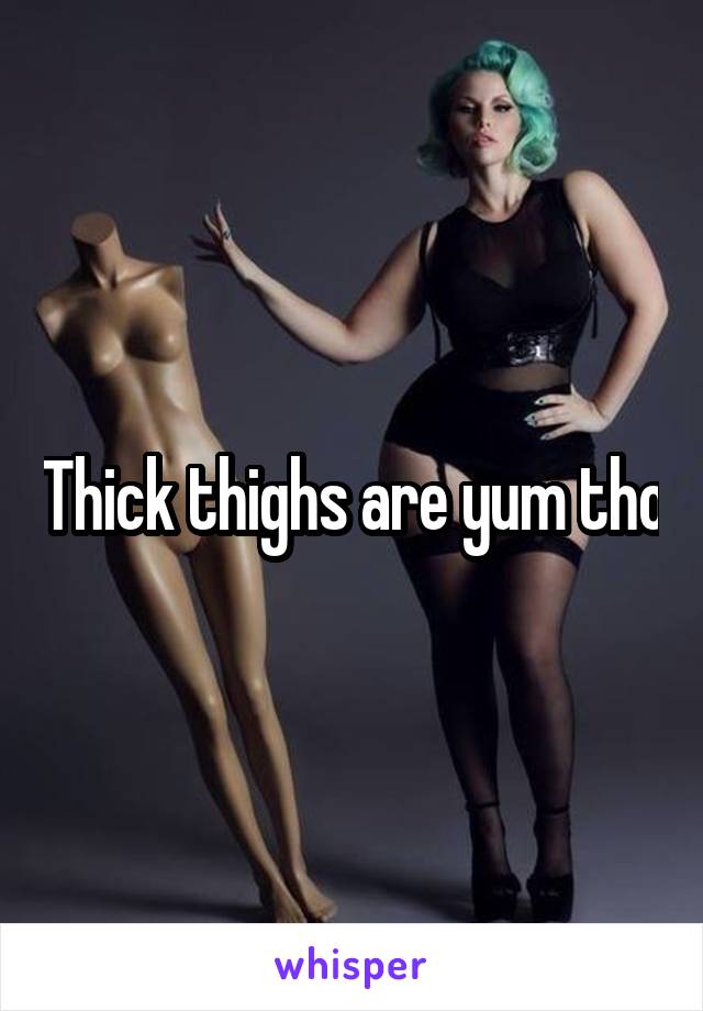 Thick thighs are yum tho