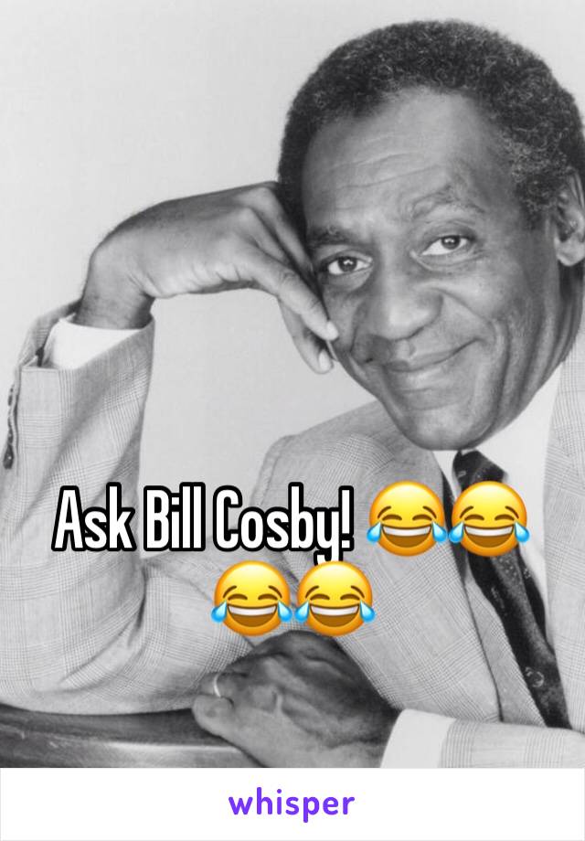 Ask Bill Cosby! 😂😂😂😂