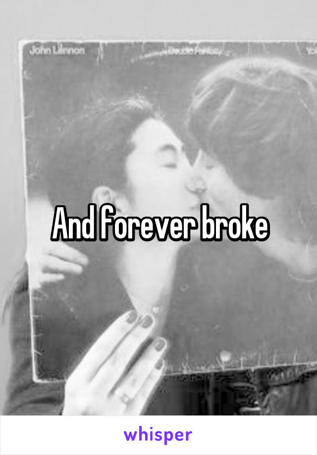 And forever broke