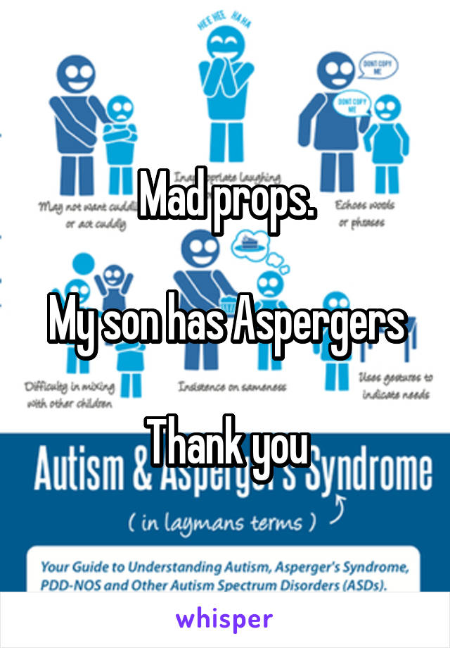 Mad props.

My son has Aspergers

Thank you