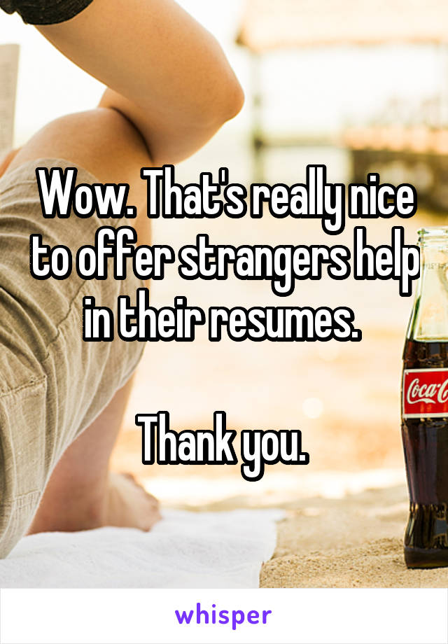 Wow. That's really nice to offer strangers help in their resumes. 

Thank you. 