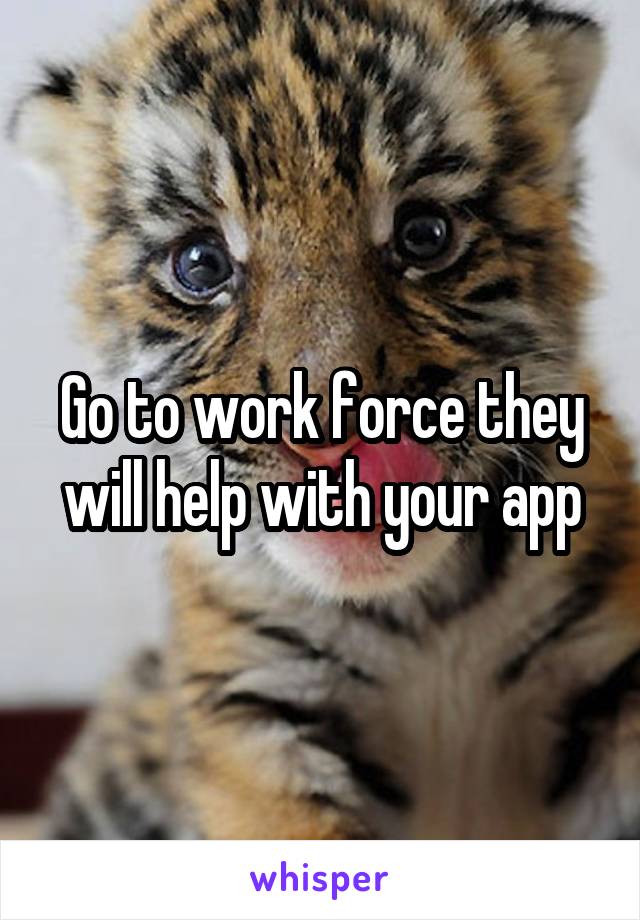 Go to work force they will help with your app