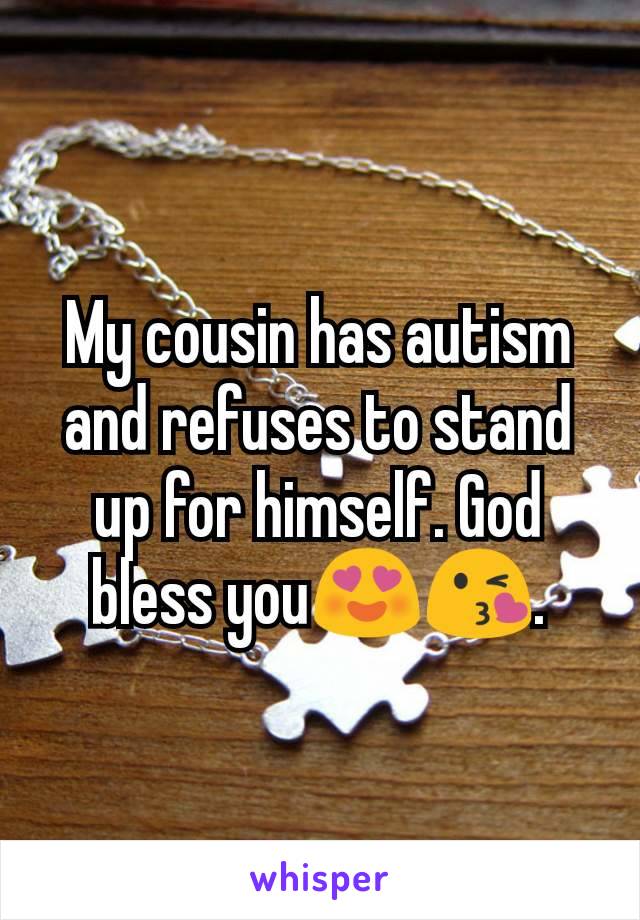 My cousin has autism and refuses to stand up for himself. God bless you😍😘.