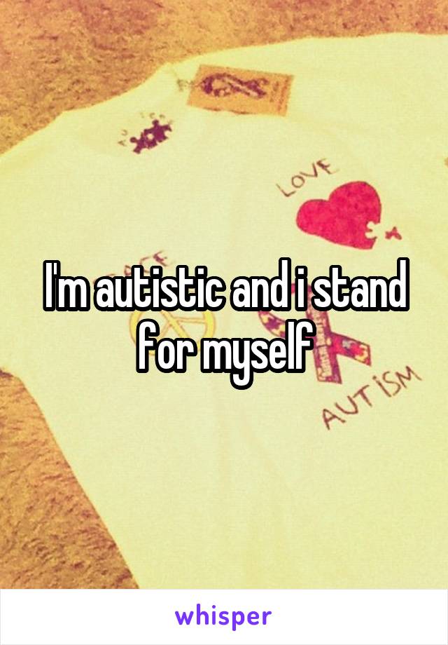 I'm autistic and i stand for myself