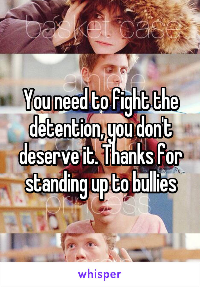 You need to fight the detention, you don't deserve it. Thanks for standing up to bullies