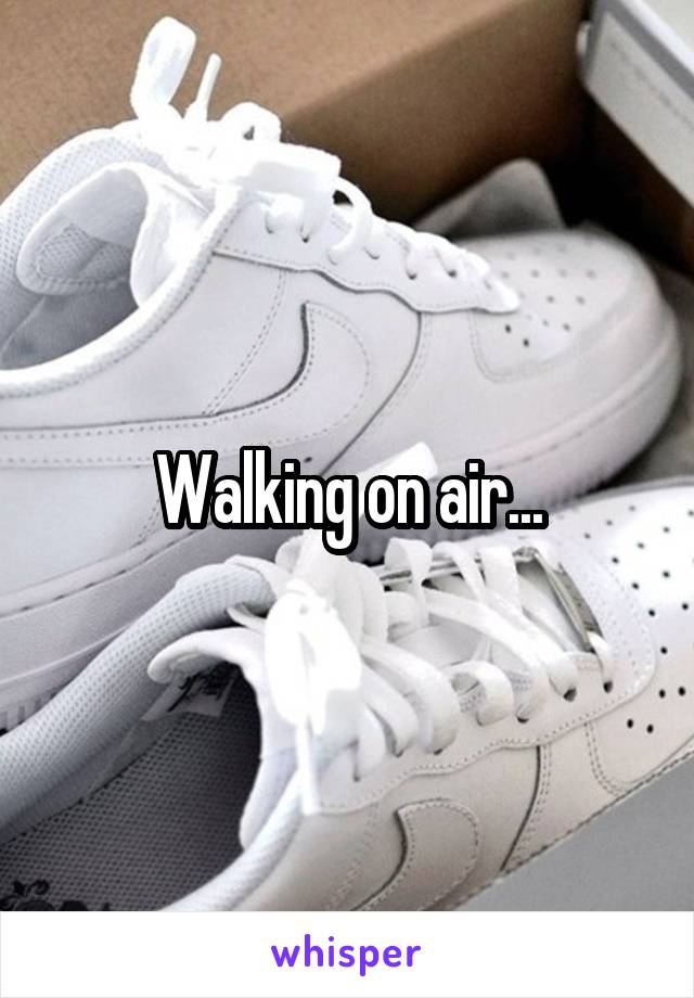 
Walking on air...