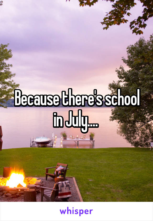 Because there's school in July.... 