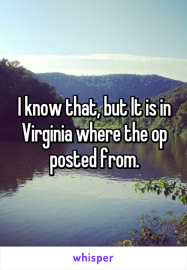 I know that, but It is in Virginia where the op posted from.