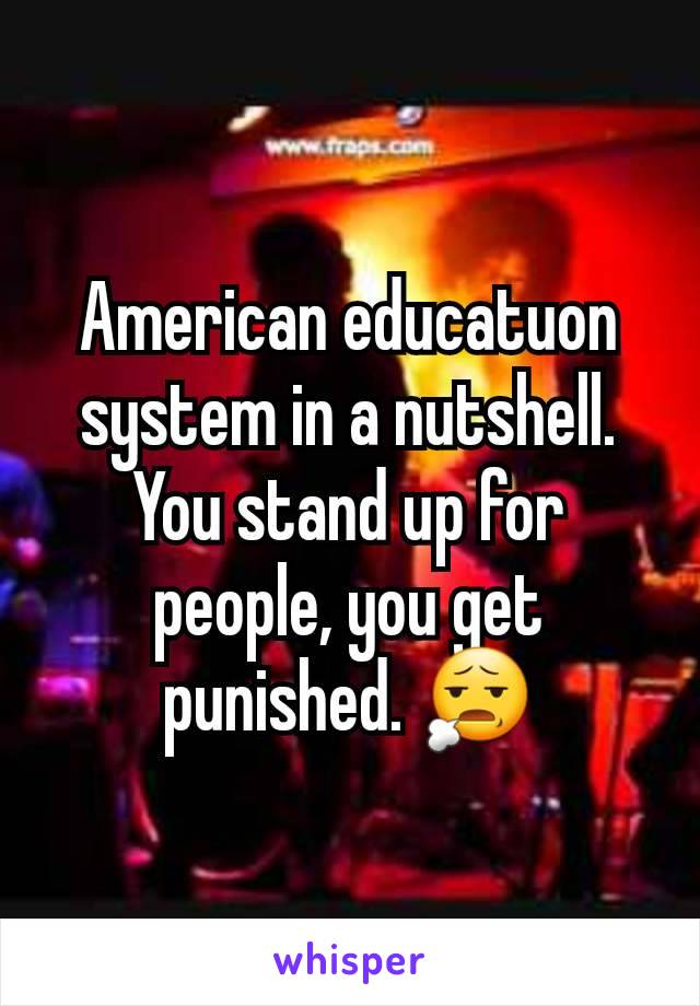 American educatuon system in a nutshell. You stand up for people, you get punished. 😧