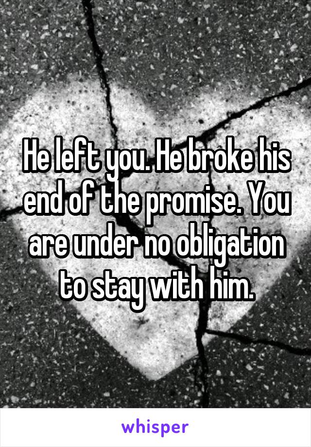 He left you. He broke his end of the promise. You are under no obligation to stay with him.