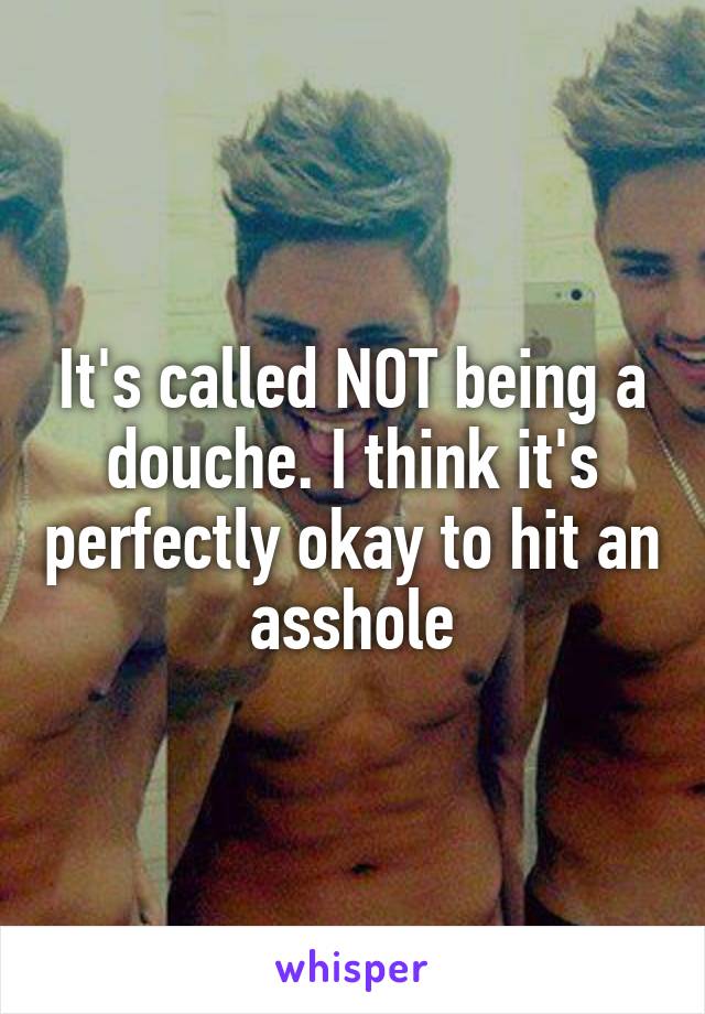 It's called NOT being a douche. I think it's perfectly okay to hit an asshole