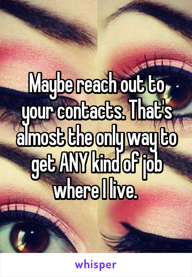 Maybe reach out to your contacts. That's almost the only way to get ANY kind of job where I live. 