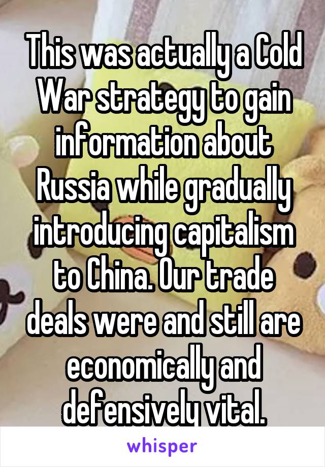 This was actually a Cold War strategy to gain information about Russia while gradually introducing capitalism to China. Our trade deals were and still are economically and defensively vital.