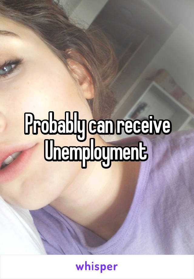 Probably can receive Unemployment 