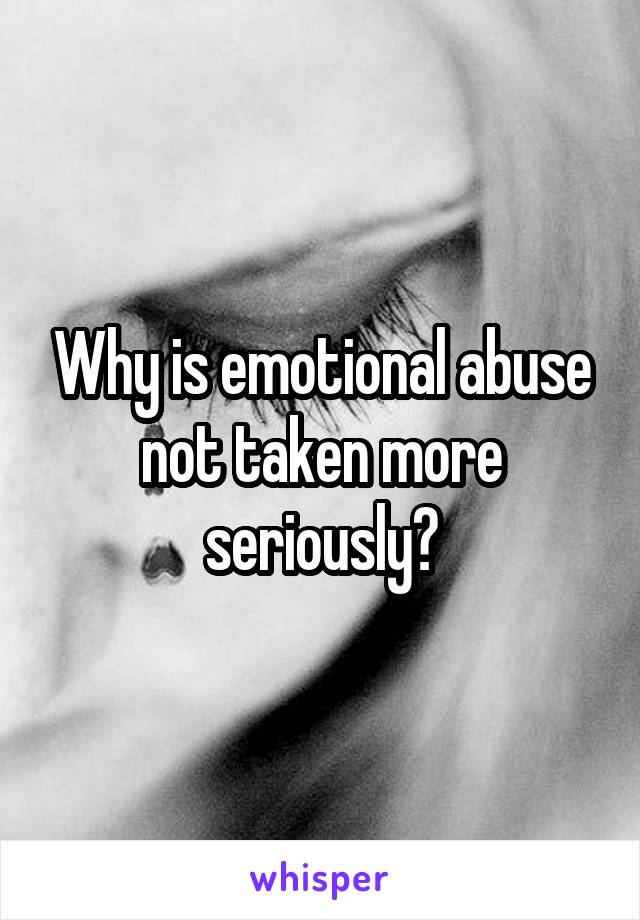 Why is emotional abuse not taken more seriously?