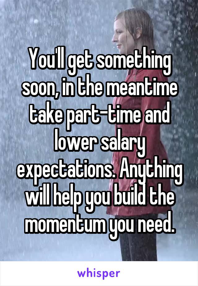 You'll get something soon, in the meantime take part-time and lower salary expectations. Anything will help you build the momentum you need.