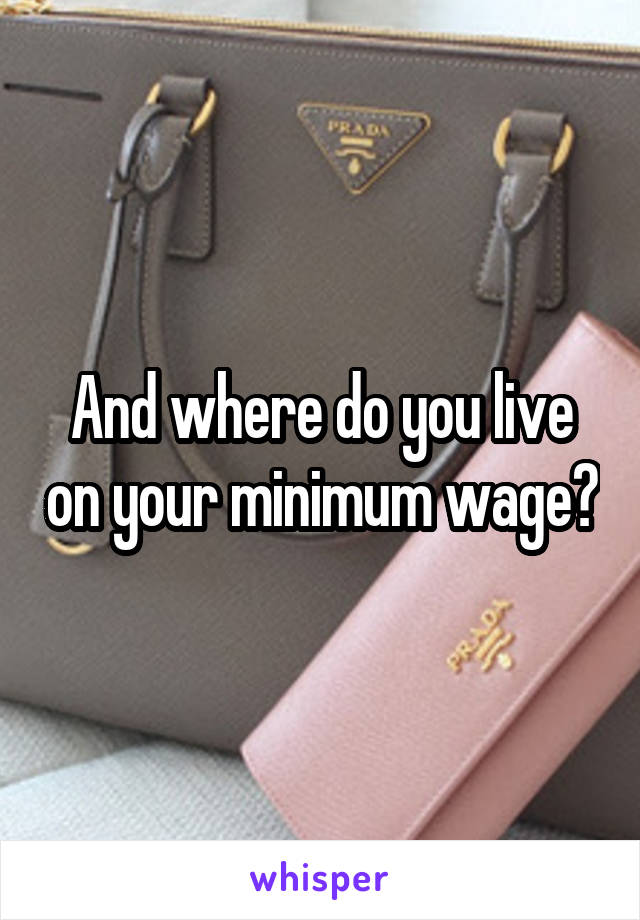 And where do you live on your minimum wage?