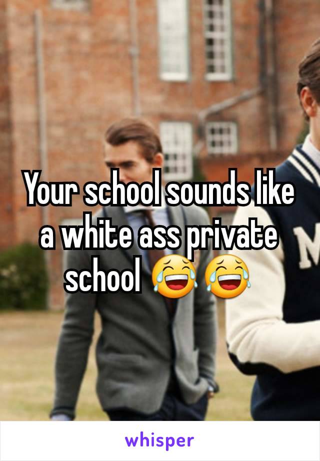 Your school sounds like a white ass private school 😂😂