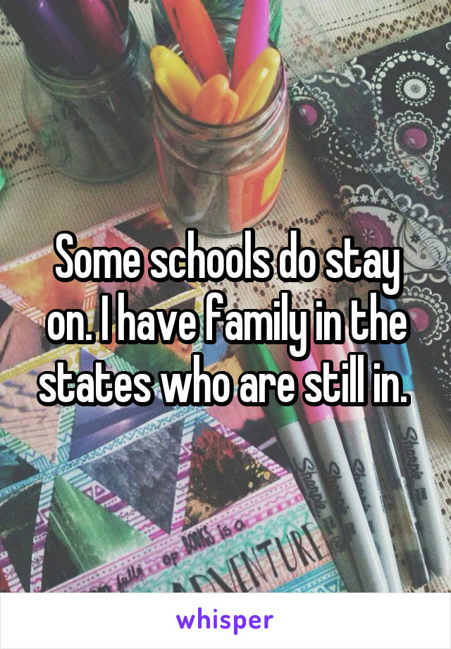 Some schools do stay on. I have family in the states who are still in. 