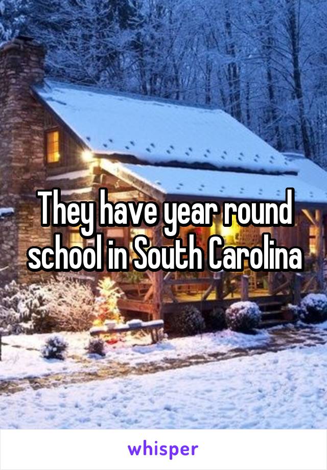 They have year round school in South Carolina