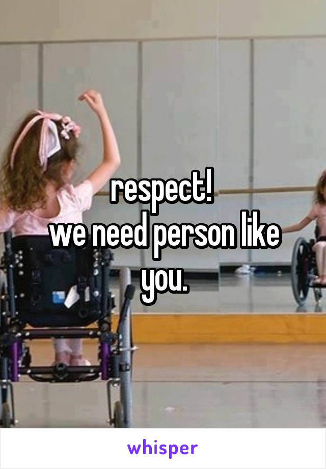 respect! 
we need person like you.