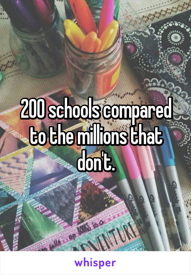 200 schools compared to the millions that don't.