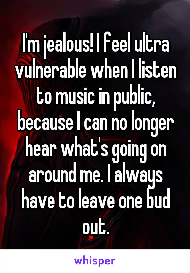 I'm jealous! I feel ultra vulnerable when I listen to music in public, because I can no longer hear what's going on around me. I always have to leave one bud out.