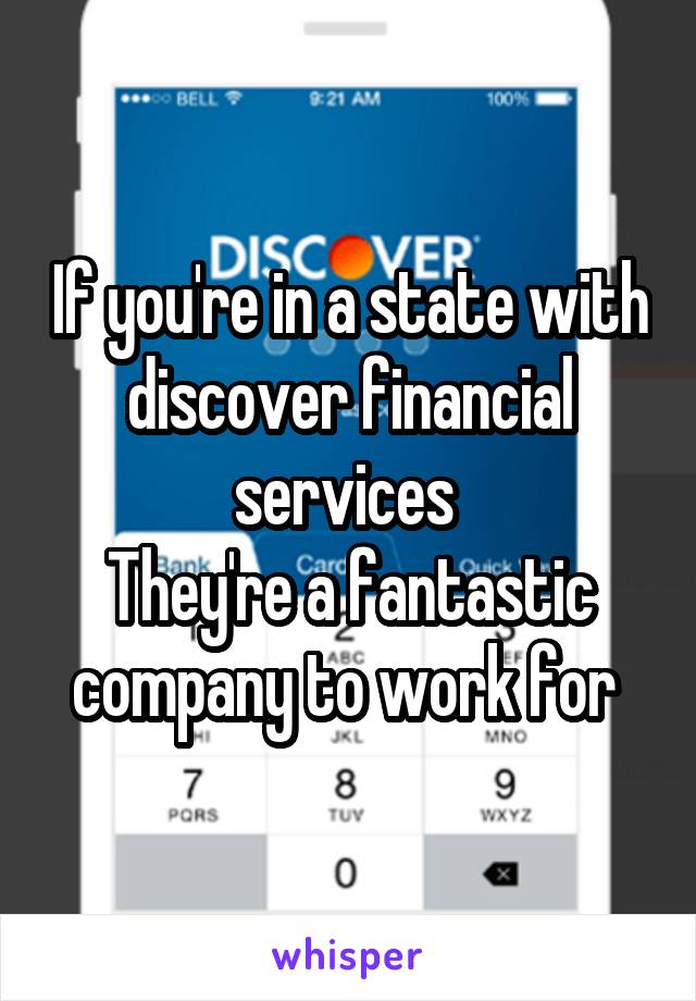 If you're in a state with discover financial services 
They're a fantastic company to work for 