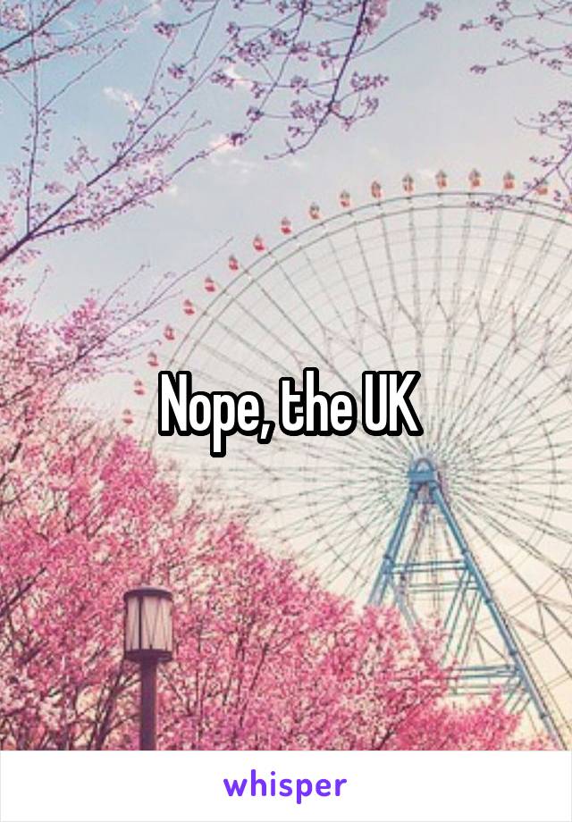 Nope, the UK