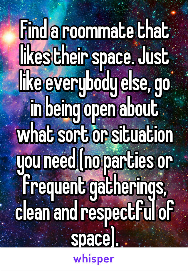 Find a roommate that likes their space. Just like everybody else, go in being open about what sort or situation you need (no parties or frequent gatherings, clean and respectful of space).