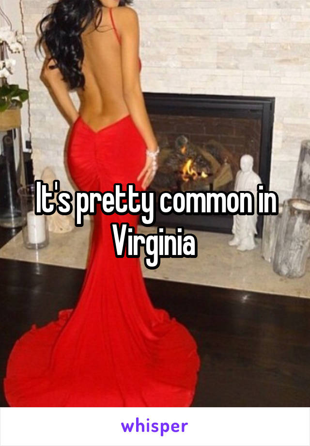 It's pretty common in Virginia 