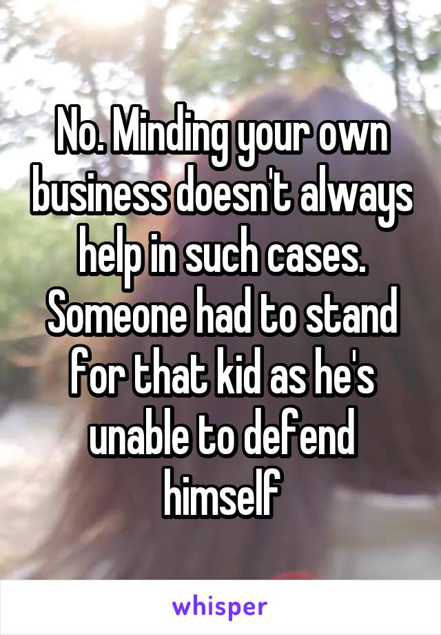 No. Minding your own business doesn't always help in such cases. Someone had to stand for that kid as he's unable to defend himself