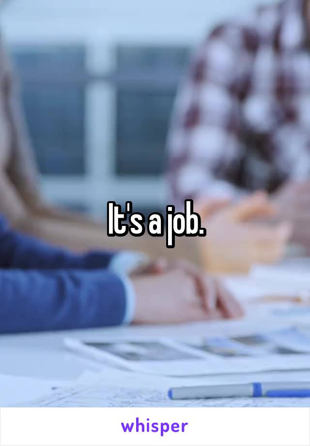 It's a job.