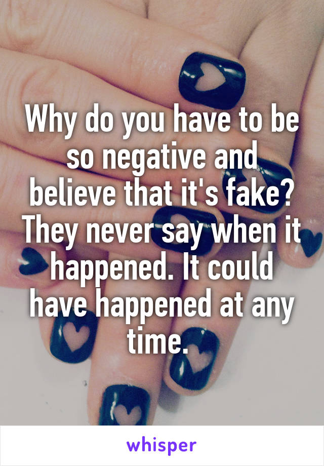 Why do you have to be so negative and believe that it's fake? They never say when it happened. It could have happened at any time. 