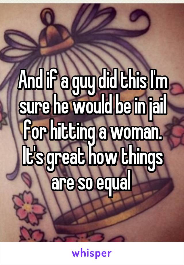 And if a guy did this I'm sure he would be in jail for hitting a woman. It's great how things are so equal 