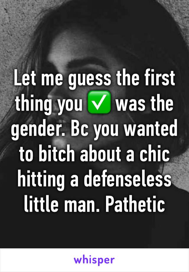 Let me guess the first thing you ✅ was the gender. Bc you wanted to bitch about a chic hitting a defenseless little man. Pathetic 