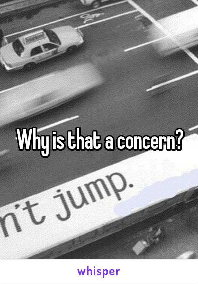 Why is that a concern?