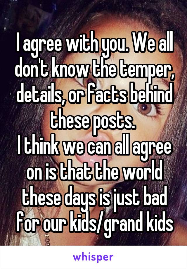 I agree with you. We all don't know the temper, details, or facts behind these posts. 
I think we can all agree on is that the world these days is just bad for our kids/grand kids