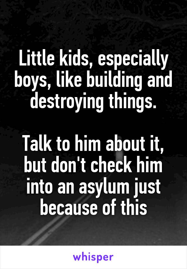 Little kids, especially boys, like building and destroying things.

Talk to him about it, but don't check him into an asylum just because of this