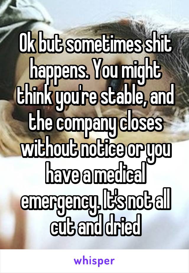 Ok but sometimes shit happens. You might think you're stable, and the company closes without notice or you have a medical emergency. It's not all cut and dried