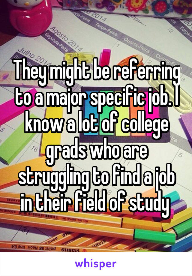 They might be referring to a major specific job. I know a lot of college grads who are struggling to find a job in their field of study 